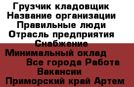 Грузчик-кладовщик › Название организации ­ Правильные люди › Отрасль предприятия ­ Снабжение › Минимальный оклад ­ 26 000 - Все города Работа » Вакансии   . Приморский край,Артем г.